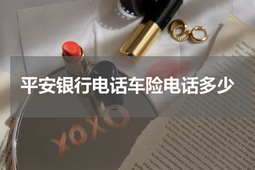 平安银行电话车险电话多少
