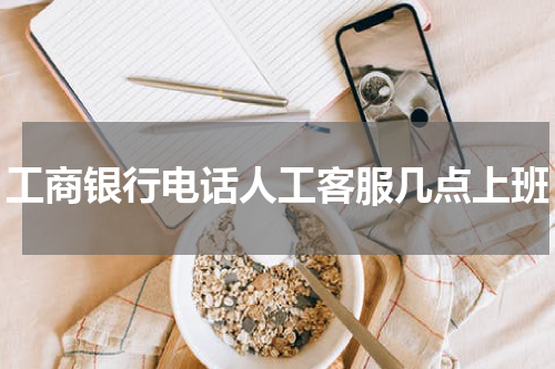 工商银行电话人工客服几点上班