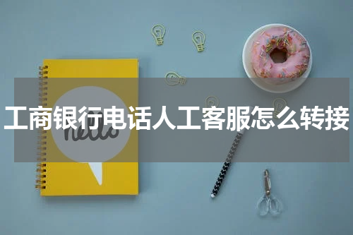 工商银行电话人工客服怎么转接