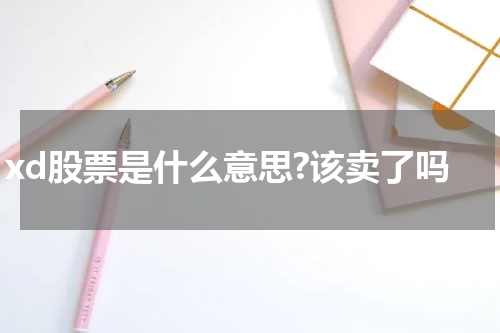 xd股票是什么意思?该卖了吗