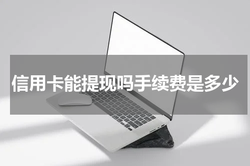 信用卡能提现吗手续费是多少