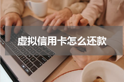 虚拟信用卡怎么还款
