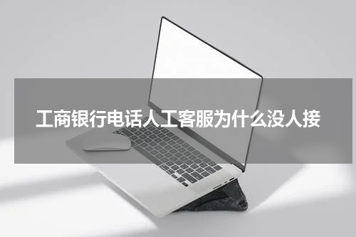 工商银行电话人工客服为什么没人接