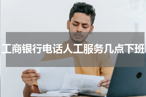 工商银行电话人工服务几点下班