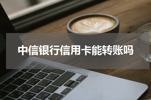 中信银行信用卡能转账吗