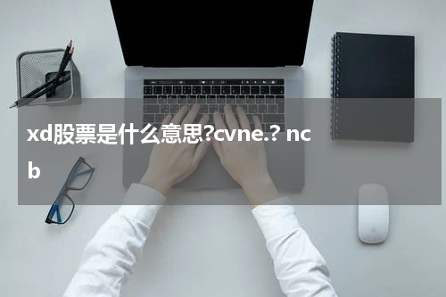 xd股票是什么意思?cvne.? ncb