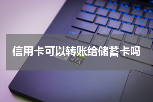 信用卡可以转账给储蓄卡吗