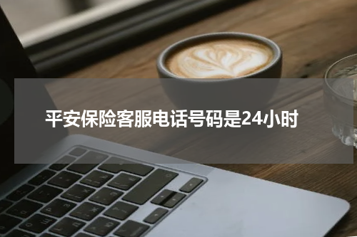 平安保险客服电话号码是24小时