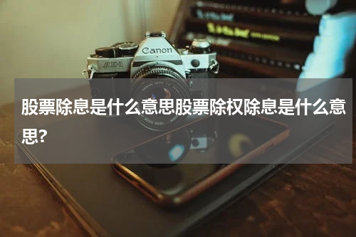 股票除息是什么意思股票除权除息是什么意思?