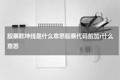 股票乾坤线是什么意思股票代码前加r什么意思