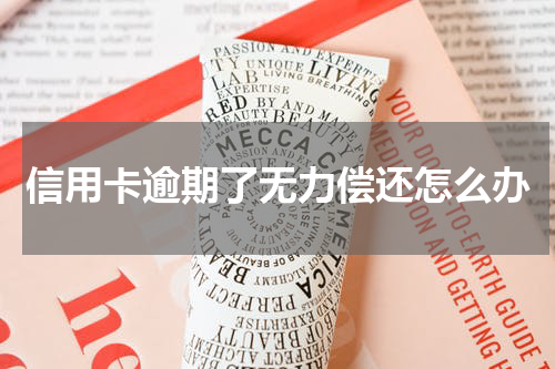 信用卡逾期了无力偿还怎么办