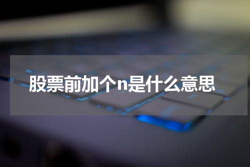 股票前加个n是什么意思
