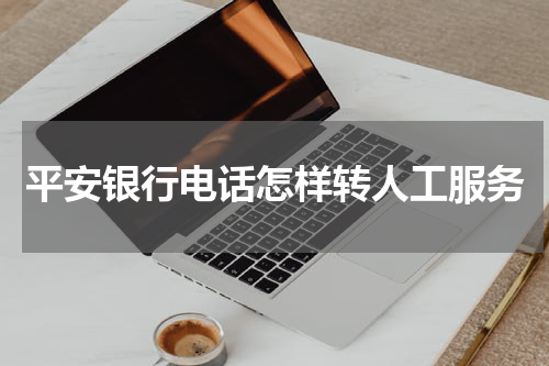平安银行电话怎样转人工服务