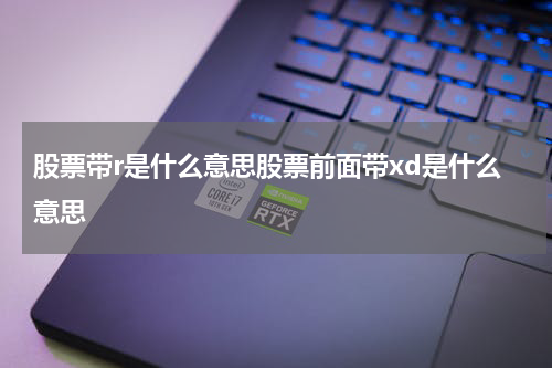 股票带r是什么意思股票前面带xd是什么意思