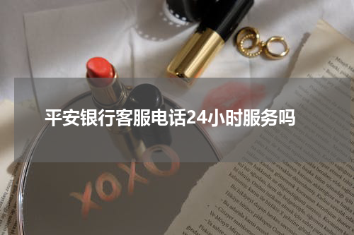 平安银行客服电话24小时服务吗