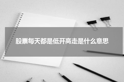 股票每天都是低开高走是什么意思