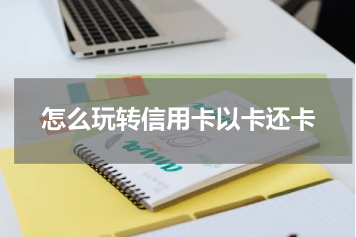 怎么玩转信用卡以卡还卡