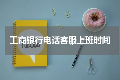工商银行电话客服上班时间