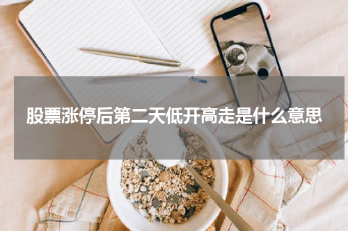 股票涨停后第二天低开高走是什么意思