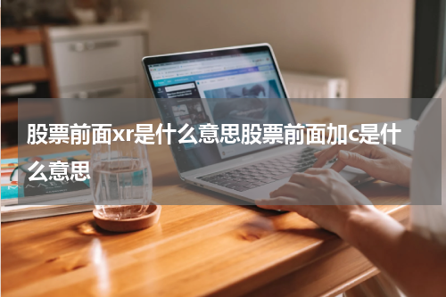 股票前面xr是什么意思股票前面加c是什么意思