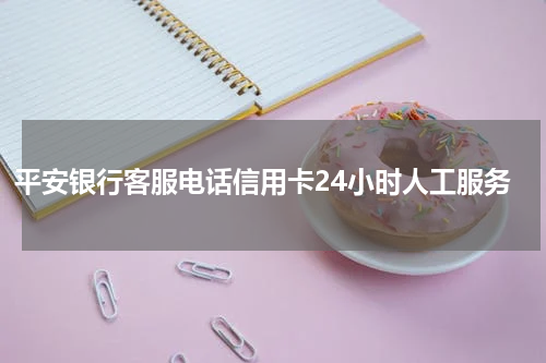 平安银行客服电话信用卡24小时人工服务