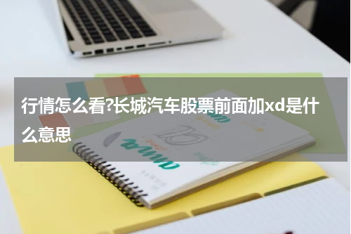 行情怎么看?长城汽车股票前面加xd是什么意思