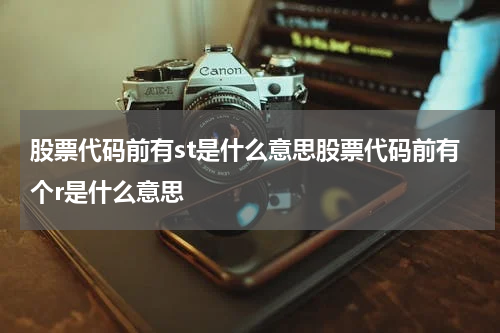 股票代码前有st是什么意思股票代码前有个r是什么意思