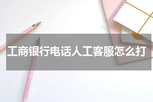 工商银行电话人工客服怎么打