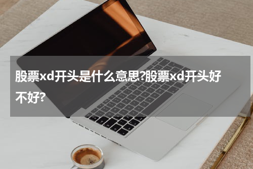 股票xd开头是什么意思?股票xd开头好不好?