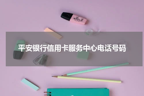 平安银行信用卡服务中心电话号码