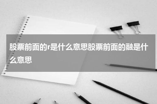 股票前面的r是什么意思股票前面的融是什么意思