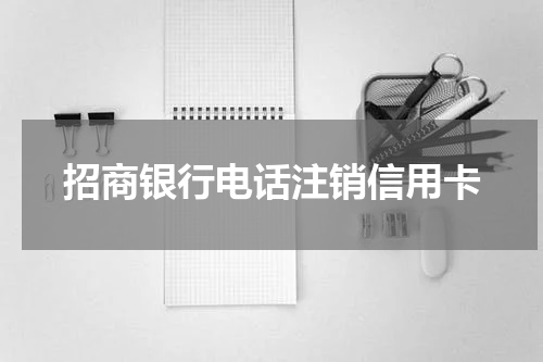 招商银行电话注销信用卡