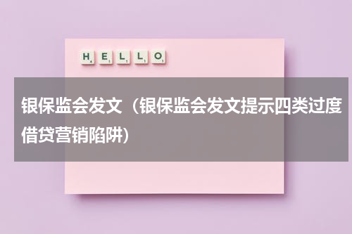 银保监会发文（银保监会发文提示四类过度借贷营销陷阱）