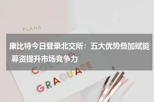 康比特今日登录北交所：五大优势叠加赋能 募资提升市场竞争力