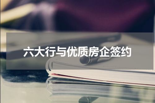 六大行与优质房企签约