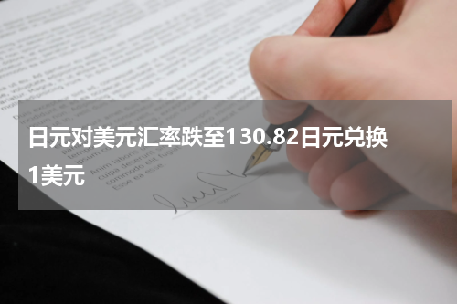 日元对美元汇率跌至130.82日元兑换1美元