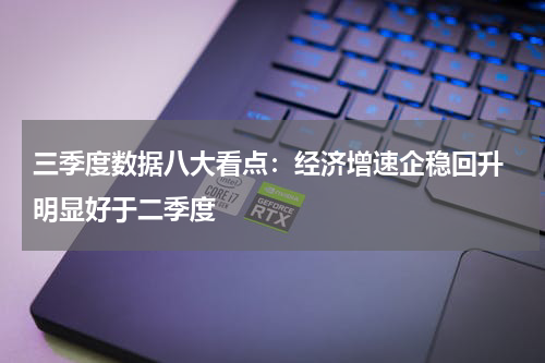 三季度数据八大看点：经济增速企稳回升 明显好于二季度
