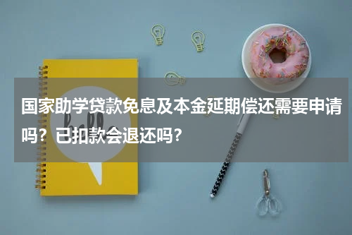 国家助学贷款免息及本金延期偿还需要申请吗？已扣款会退还吗？