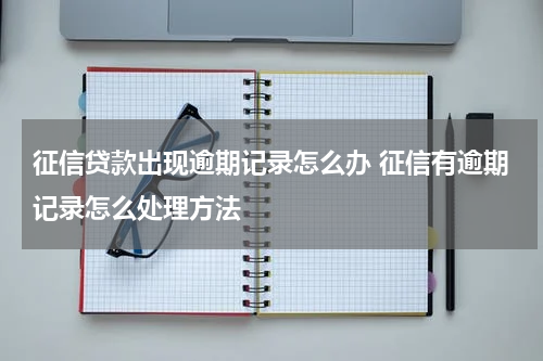征信贷款出现逾期记录怎么办 征信有逾期记录怎么处理方法