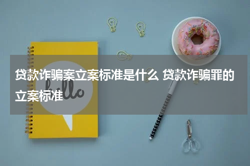 贷款诈骗案立案标准是什么 贷款诈骗罪的立案标准