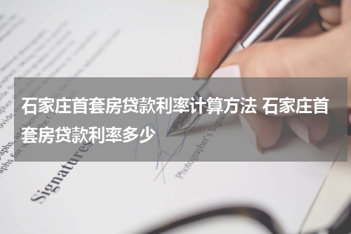石家庄首套房贷款利率计算方法 石家庄首套房贷款利率多少