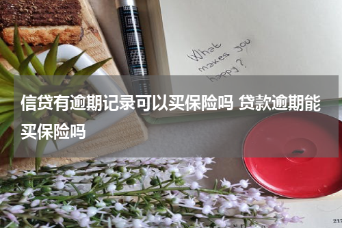 信贷有逾期记录可以买保险吗 贷款逾期能买保险吗