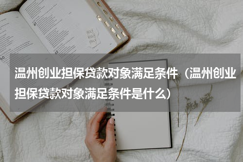 温州创业担保贷款对象满足条件（温州创业担保贷款对象满足条件是什么）