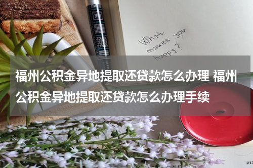福州公积金异地提取还贷款怎么办理 福州公积金异地提取还贷款怎么办理手续