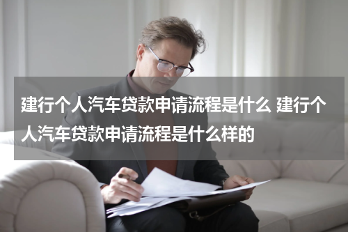 建行个人汽车贷款申请流程是什么 建行个人汽车贷款申请流程是什么样的