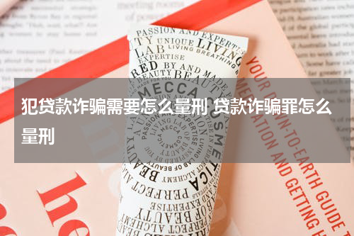 犯贷款诈骗需要怎么量刑 贷款诈骗罪怎么量刑