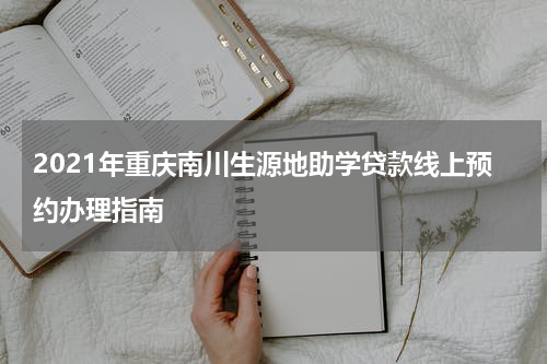 2021年重庆南川生源地助学贷款线上预约办理指南