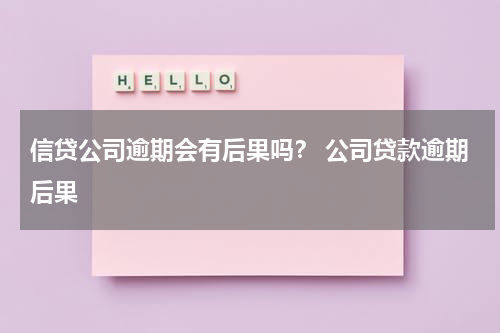 信贷公司逾期会有后果吗？ 公司贷款逾期后果