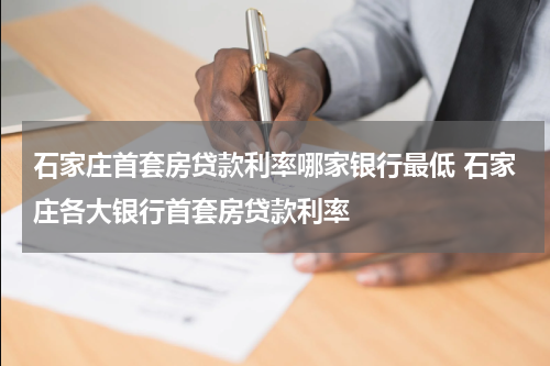 石家庄首套房贷款利率哪家银行最低 石家庄各大银行首套房贷款利率