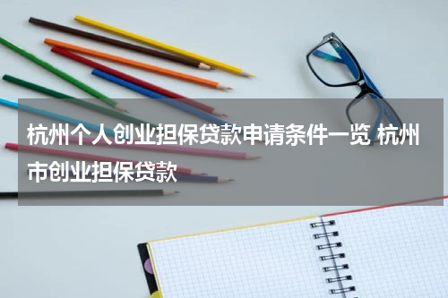 杭州个人创业担保贷款申请条件一览 杭州市创业担保贷款